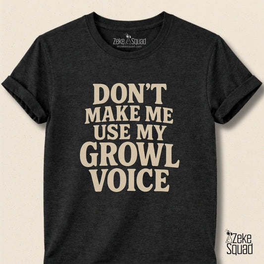Don’t Make Me Use My Growl Voice T-Shirt - Zeke Squad