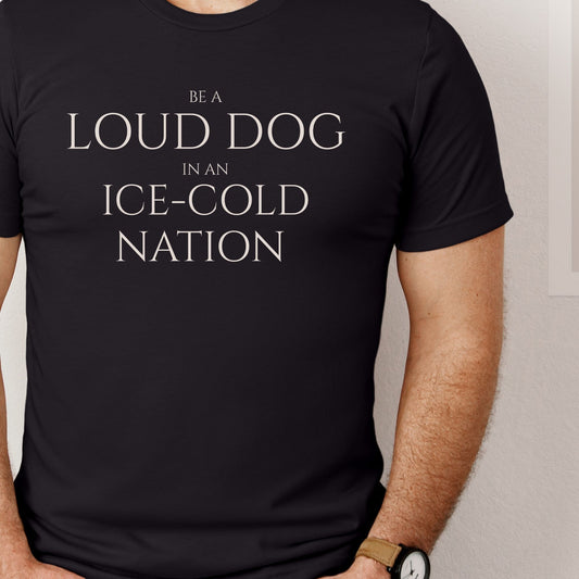 Be a Loud Dog in an Ice - Cold Nation T-Shirt - Zeke Squad
