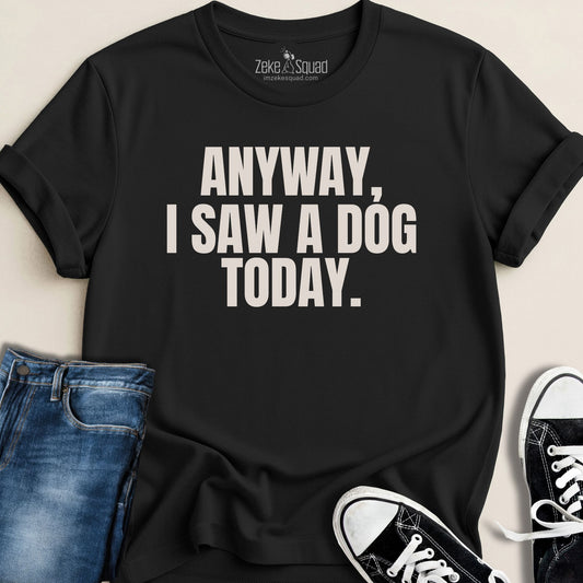 Anyway, I Saw a Dog Today T-shirt