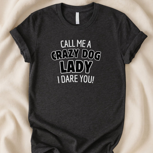 Call Me a Crazy Dog Lady, I Dare You T-Shirt | Funny Dog Mom Tee | Bold Dog Lover Shirt - Zeke Squad