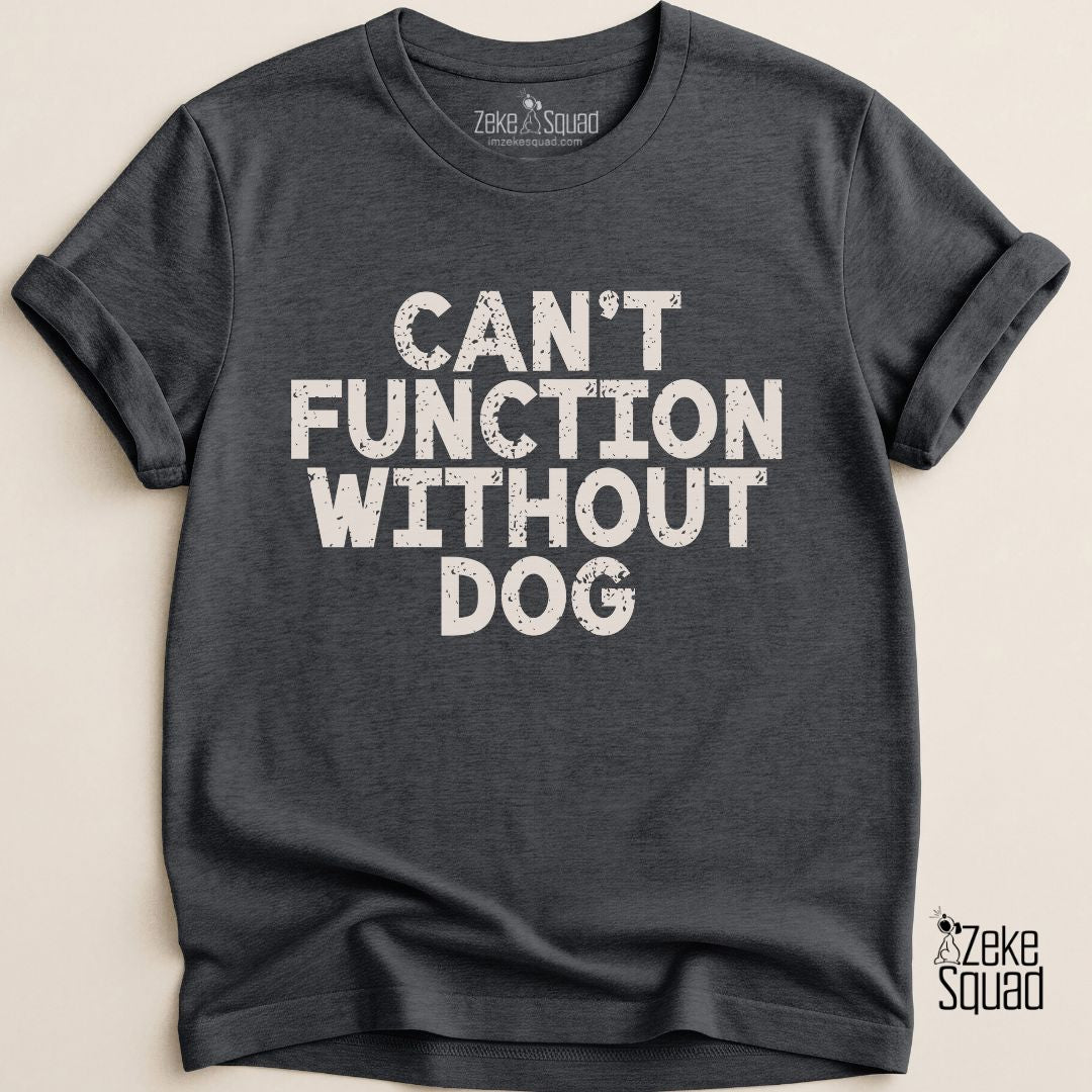 Can’t Function Without Dog T-shirt - Zeke Squad