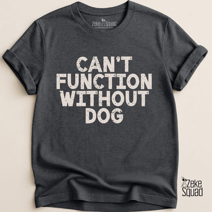 Can’t Function Without Dog T-shirt - Zeke Squad