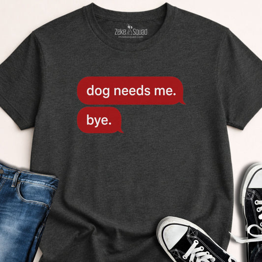 Dog Needs Me. Bye T-shirt - Zeke Squad