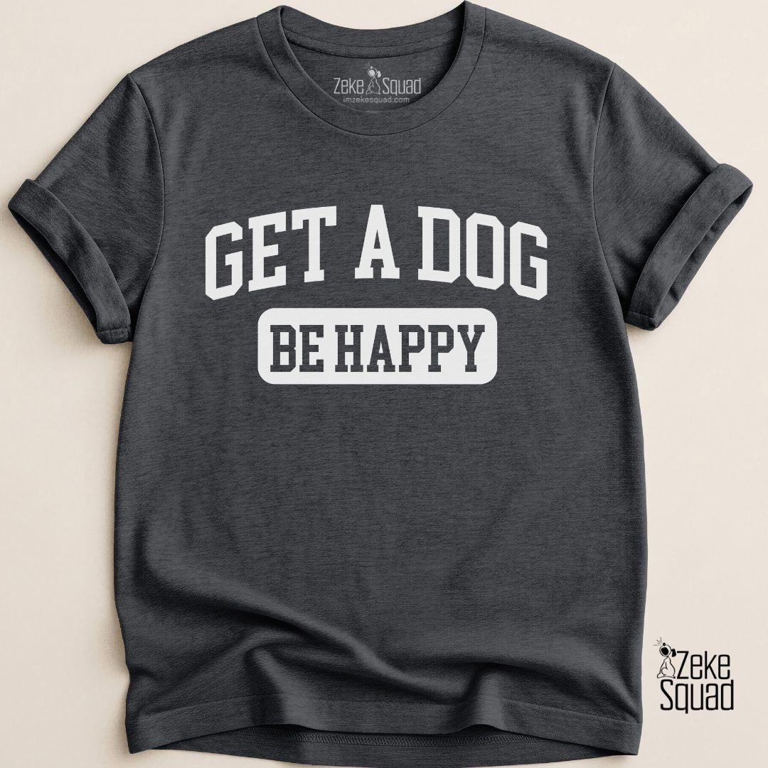 Get A Dog Be Happy T-shirt - Zeke Squad