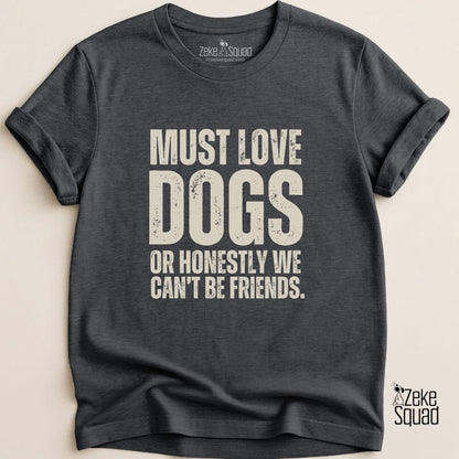 Must Love Dogs...or We Can't Be Friends T-shirt - Zeke Squad
