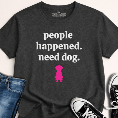 People Happened. Need Dog T-shirt - Zeke Squad