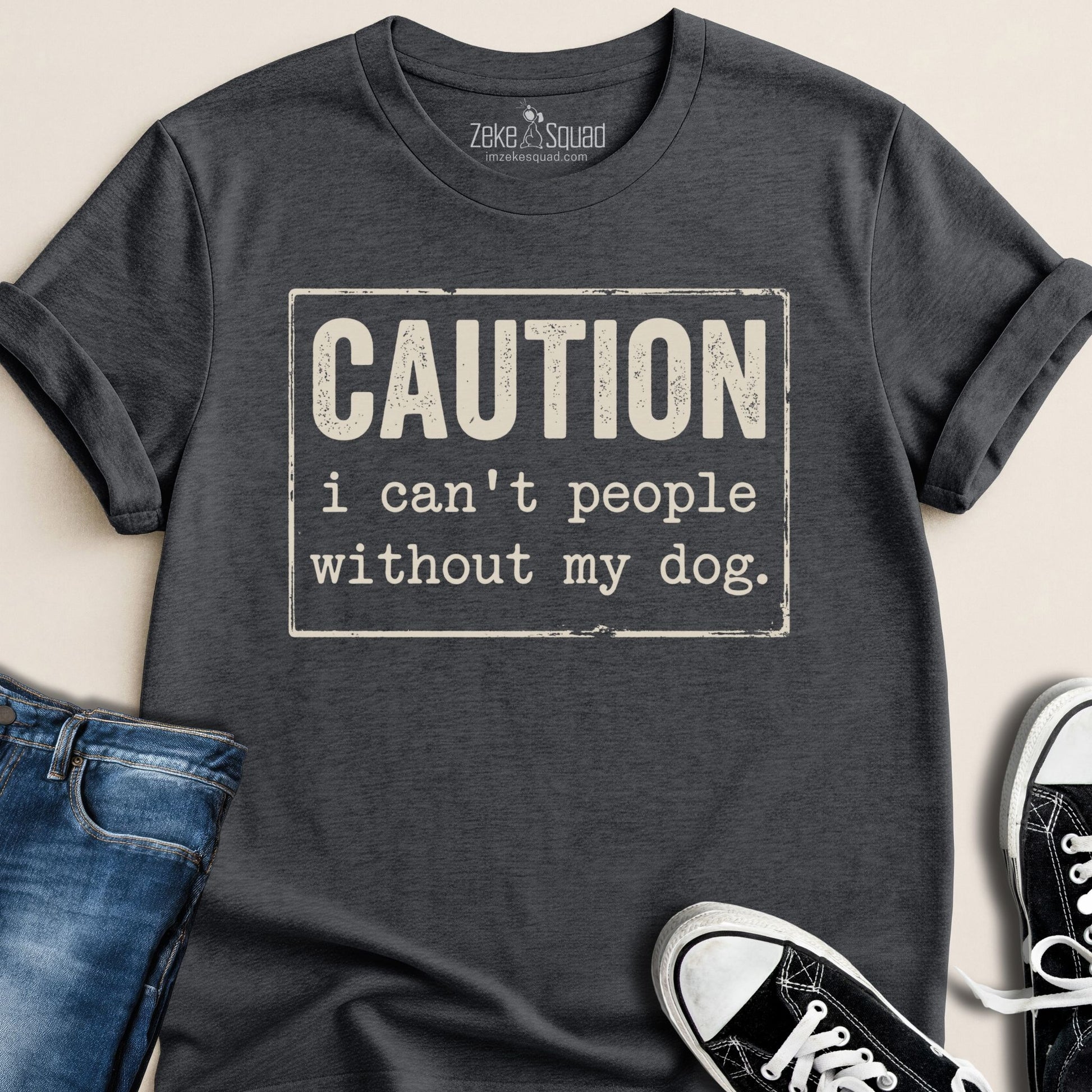 Caution I Can't People Without My Dog T-shirt - Zeke Squad