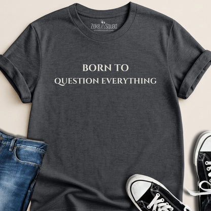 Born to Question Everything T-shirt - Zeke Squad