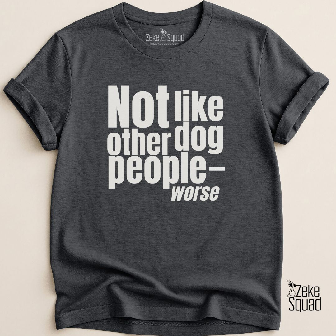 Not Like Other Dog People…Worse T-shirt - Zeke Squad