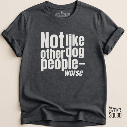 Not Like Other Dog People…Worse T-shirt - Zeke Squad