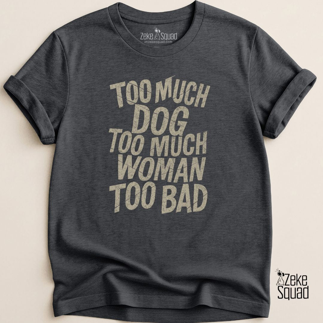 Too Much Dog Too Much Woman Too Bad T-shirt - Zeke Squad
