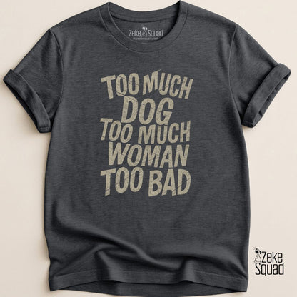 Too Much Dog Too Much Woman Too Bad T-shirt - Zeke Squad