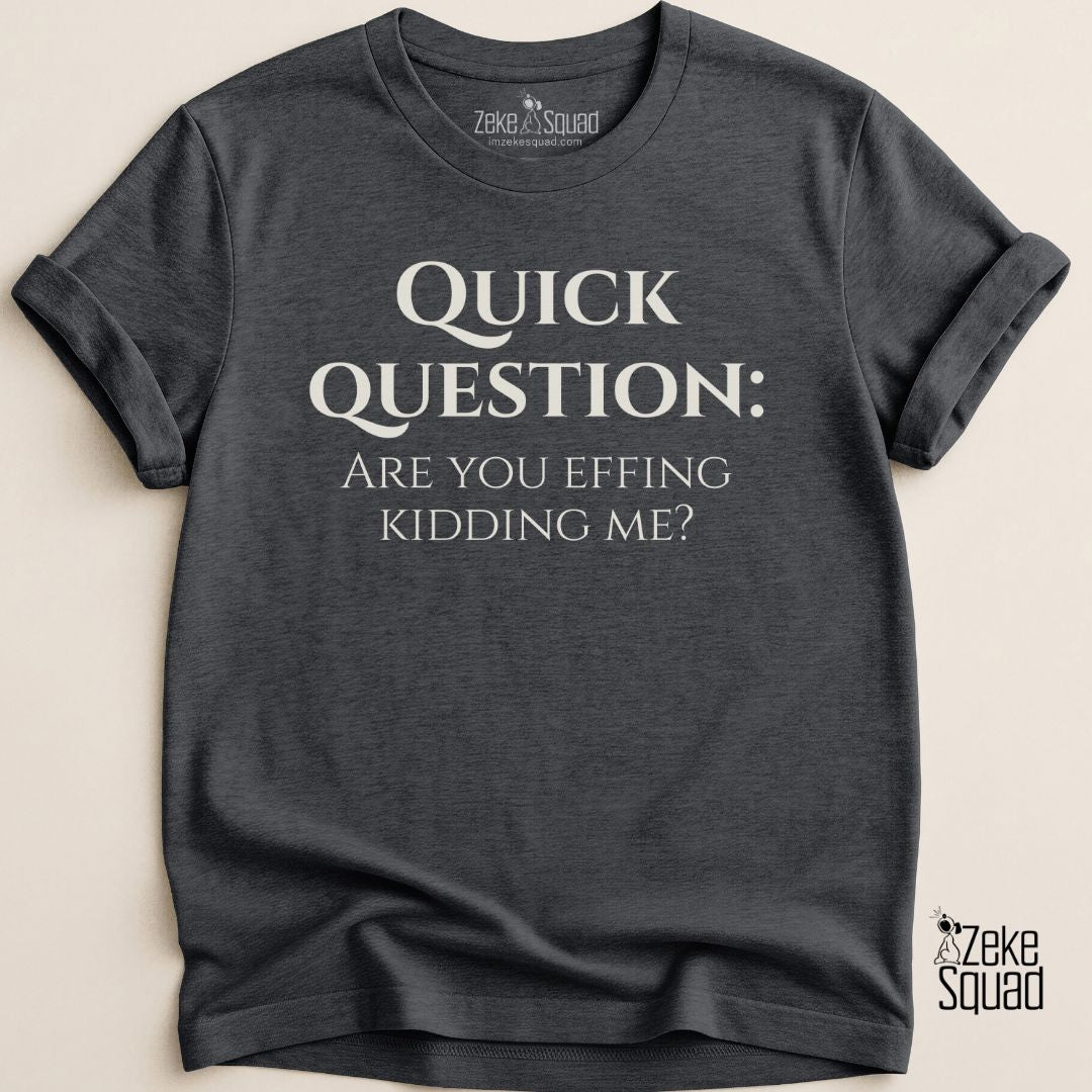 Quick Question Are You Effing Kidding Me T-Shirt - Zeke Squad