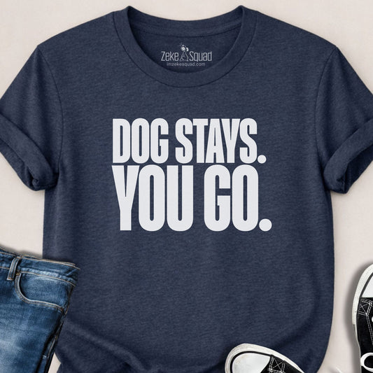 Dog Stays. You Go. T-shirt - Zeke Squad