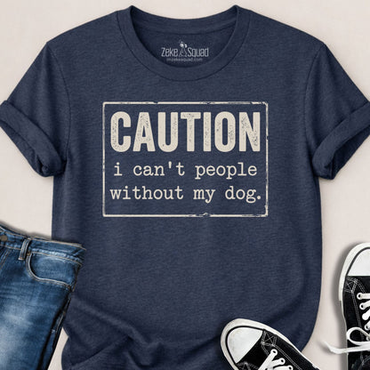 Caution I Can't People Without My Dog T-shirt - Zeke Squad