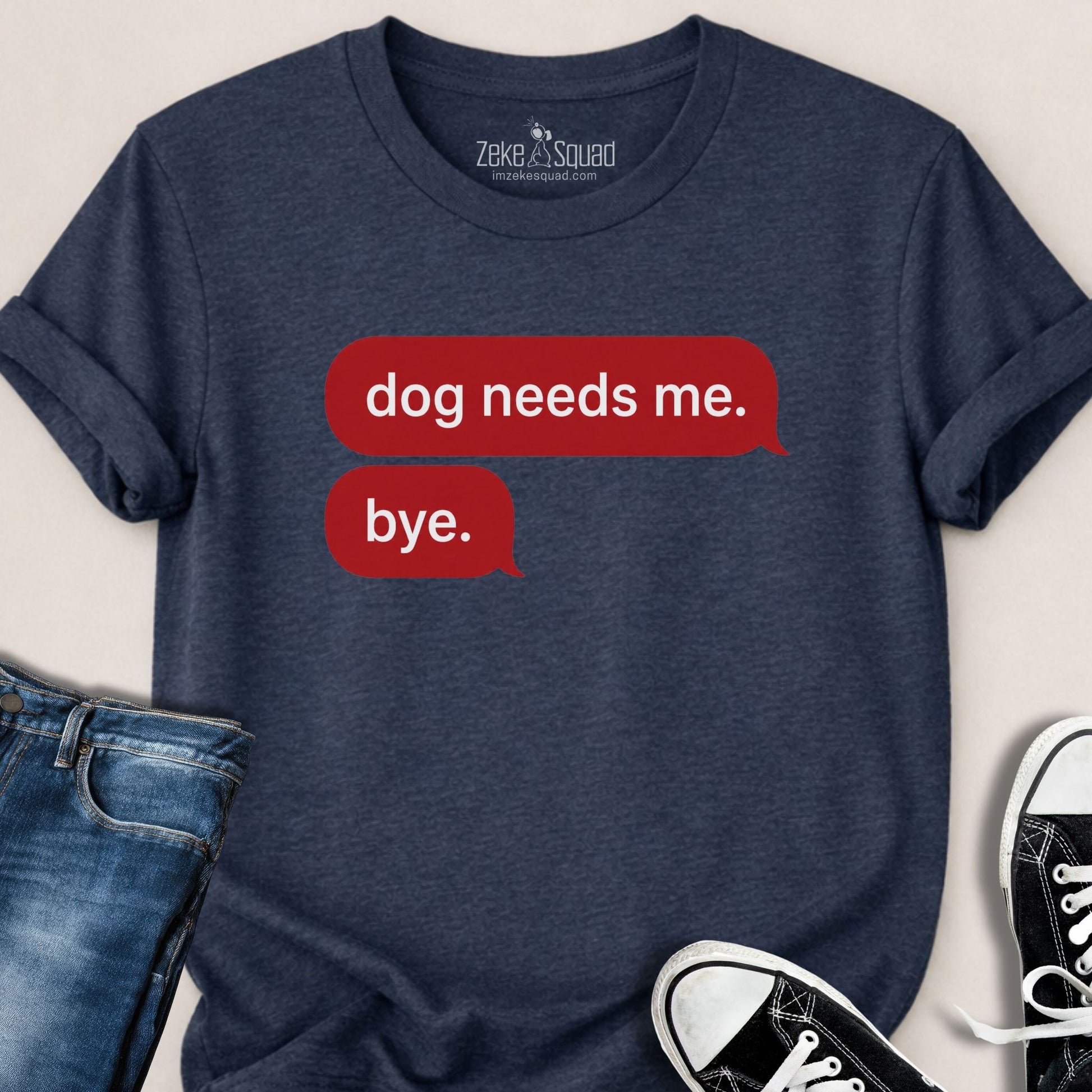 Dog Needs Me. Bye T-shirt - Zeke Squad