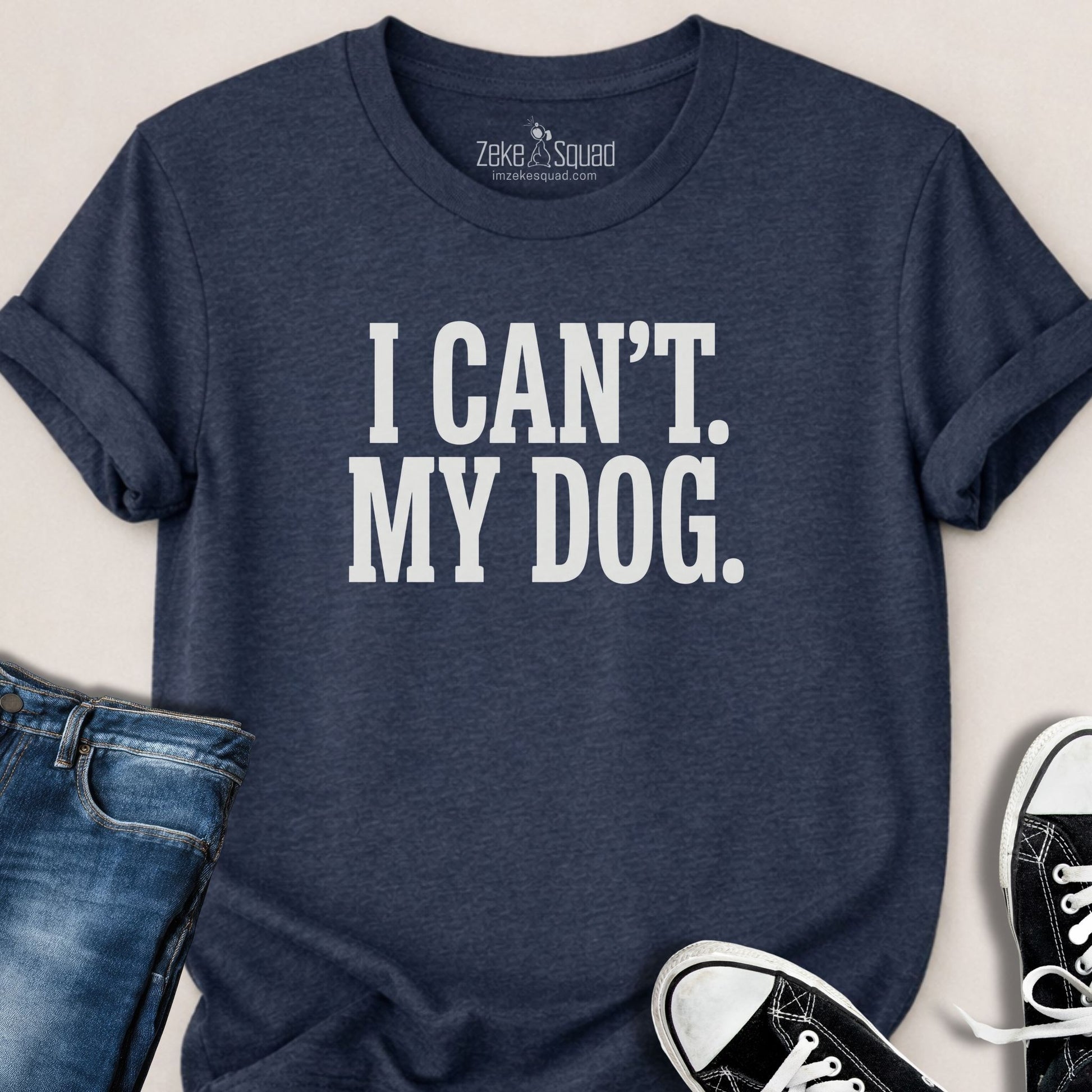 I Can't. My Dog. T-shirt - Zeke Squad