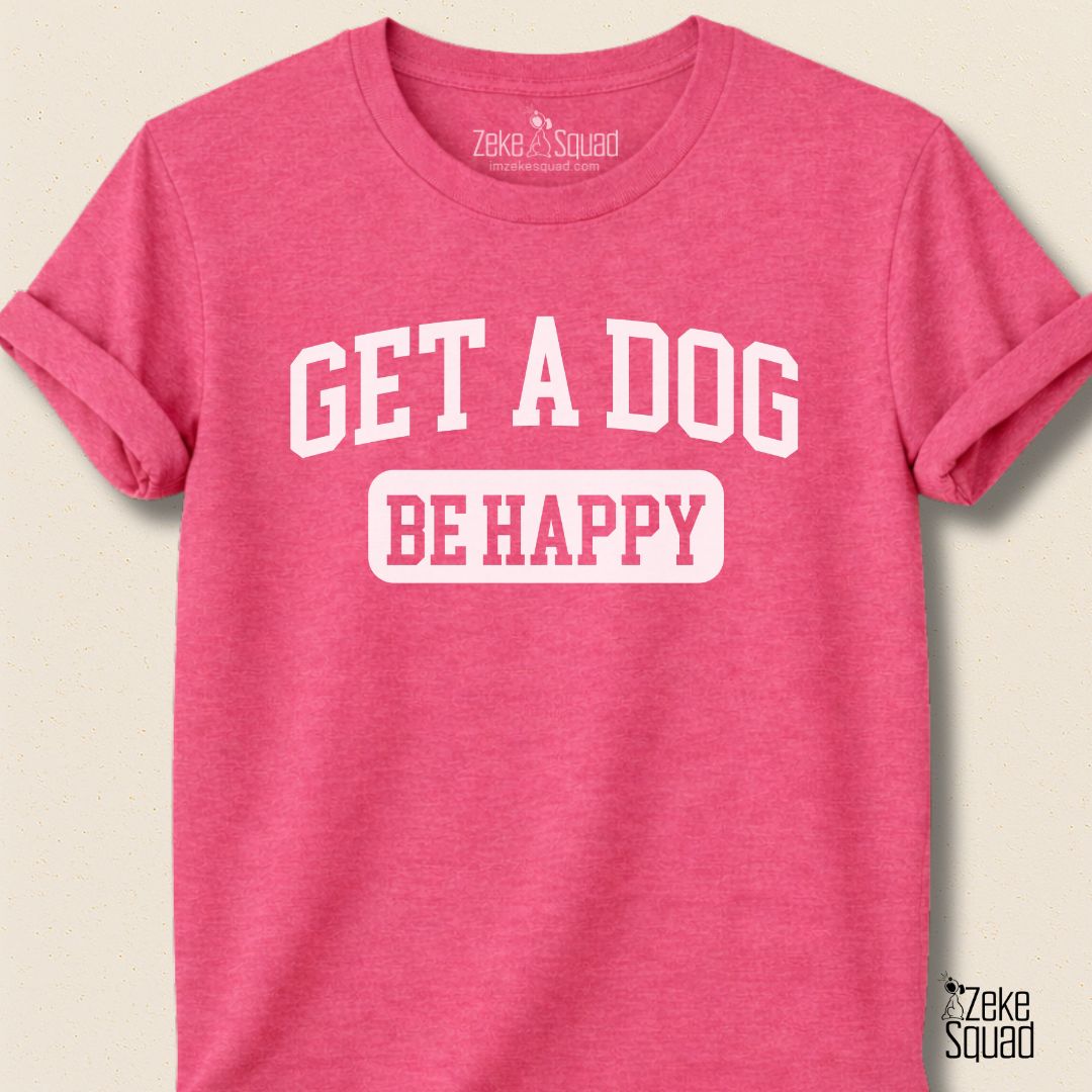 Get A Dog Be Happy T-shirt - Zeke Squad