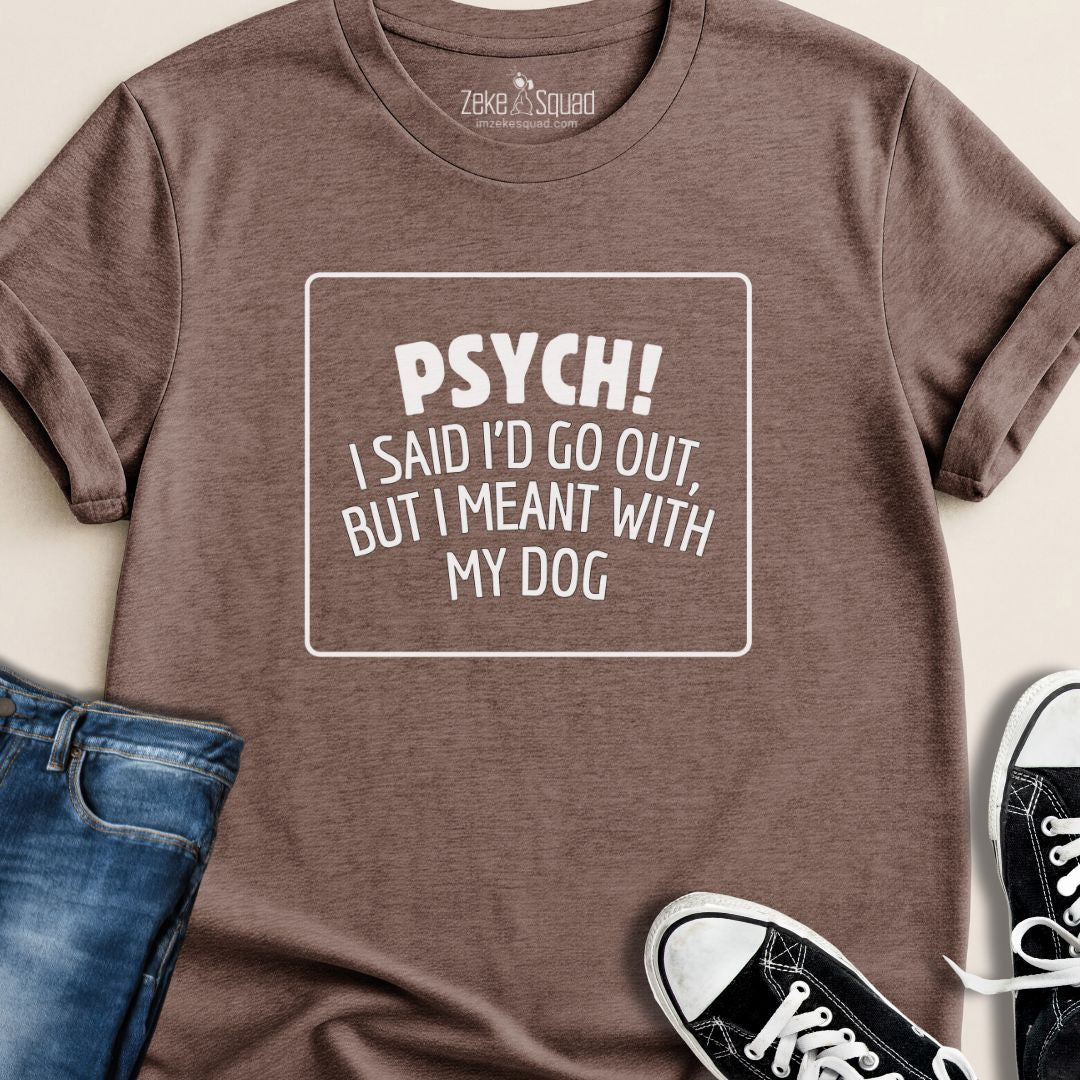 Psych! I Said I Would Go Out I Meant with My Dog T-shirt - Zeke Squad