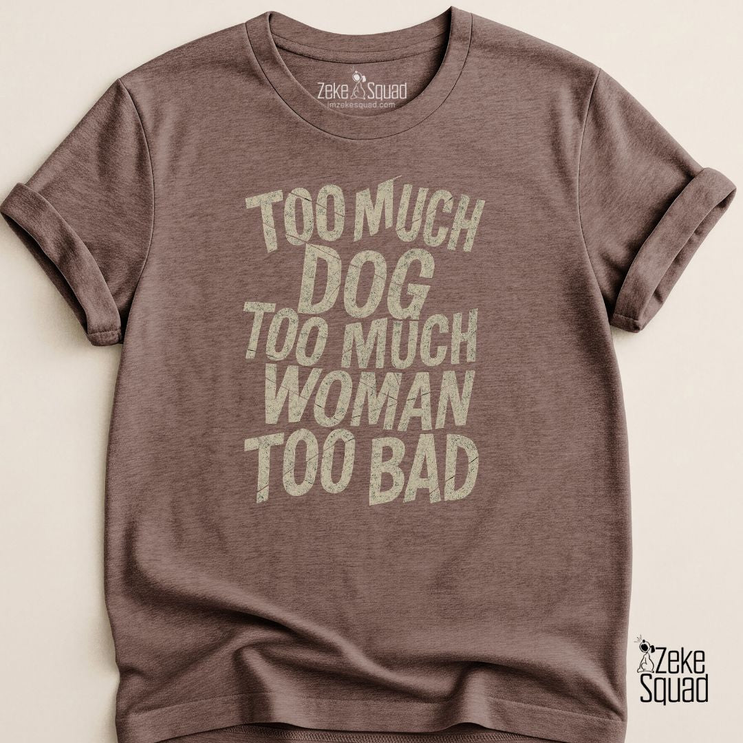 Too Much Dog Too Much Woman Too Bad T-shirt - Zeke Squad