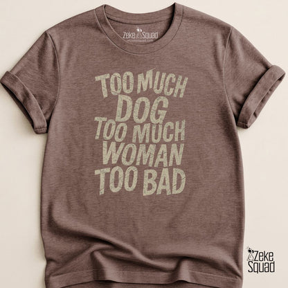 Too Much Dog Too Much Woman Too Bad T-shirt - Zeke Squad