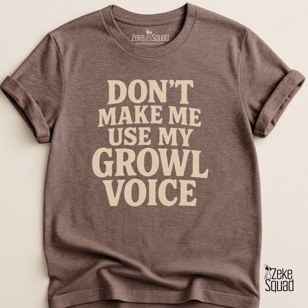 Don’t Make Me Use My Growl Voice T-Shirt - Zeke Squad