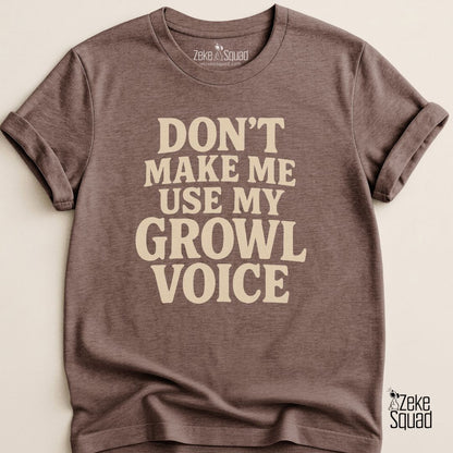 Don’t Make Me Use My Growl Voice T-Shirt - Zeke Squad