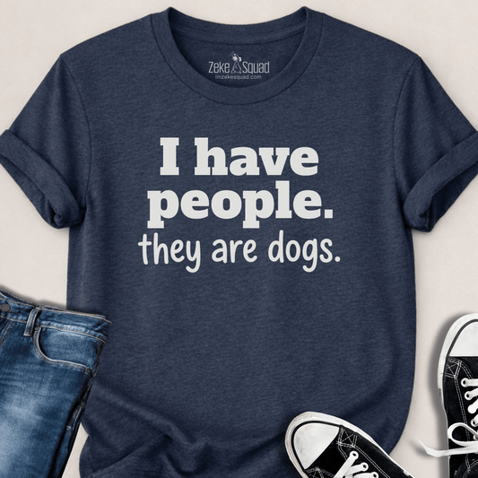 I have people. They're dogs T-shirt - Zeke Squad
