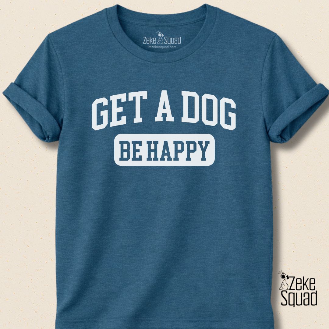 Get A Dog Be Happy T-shirt - Zeke Squad