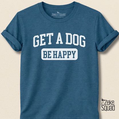 Get A Dog Be Happy T-shirt - Zeke Squad