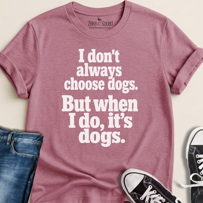 I Don't Always Choose Dogs T-shirt - Zeke Squad