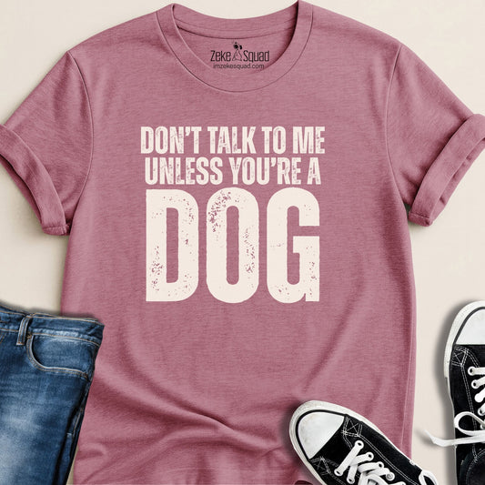 Don't Talk to Me Unless You're a Dog T-shirt - Zeke Squad