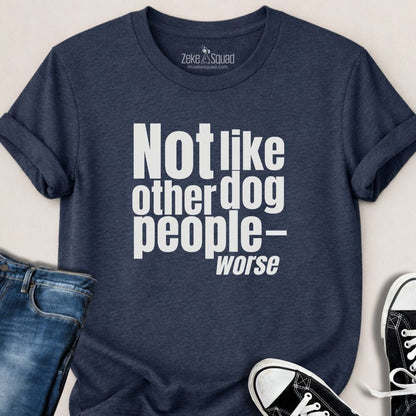 Not Like Other Dog People…Worse T-shirt - Zeke Squad