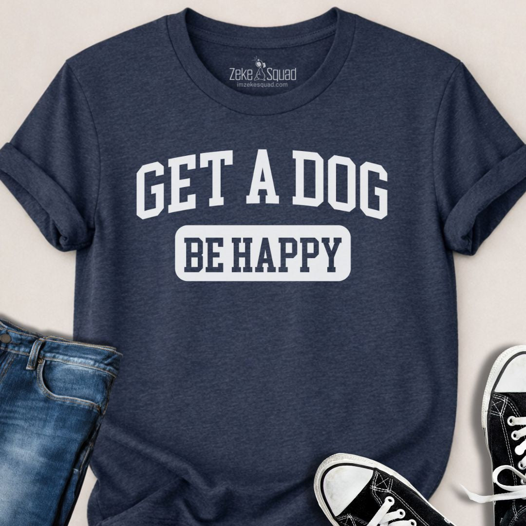Get A Dog Be Happy T-shirt - Zeke Squad