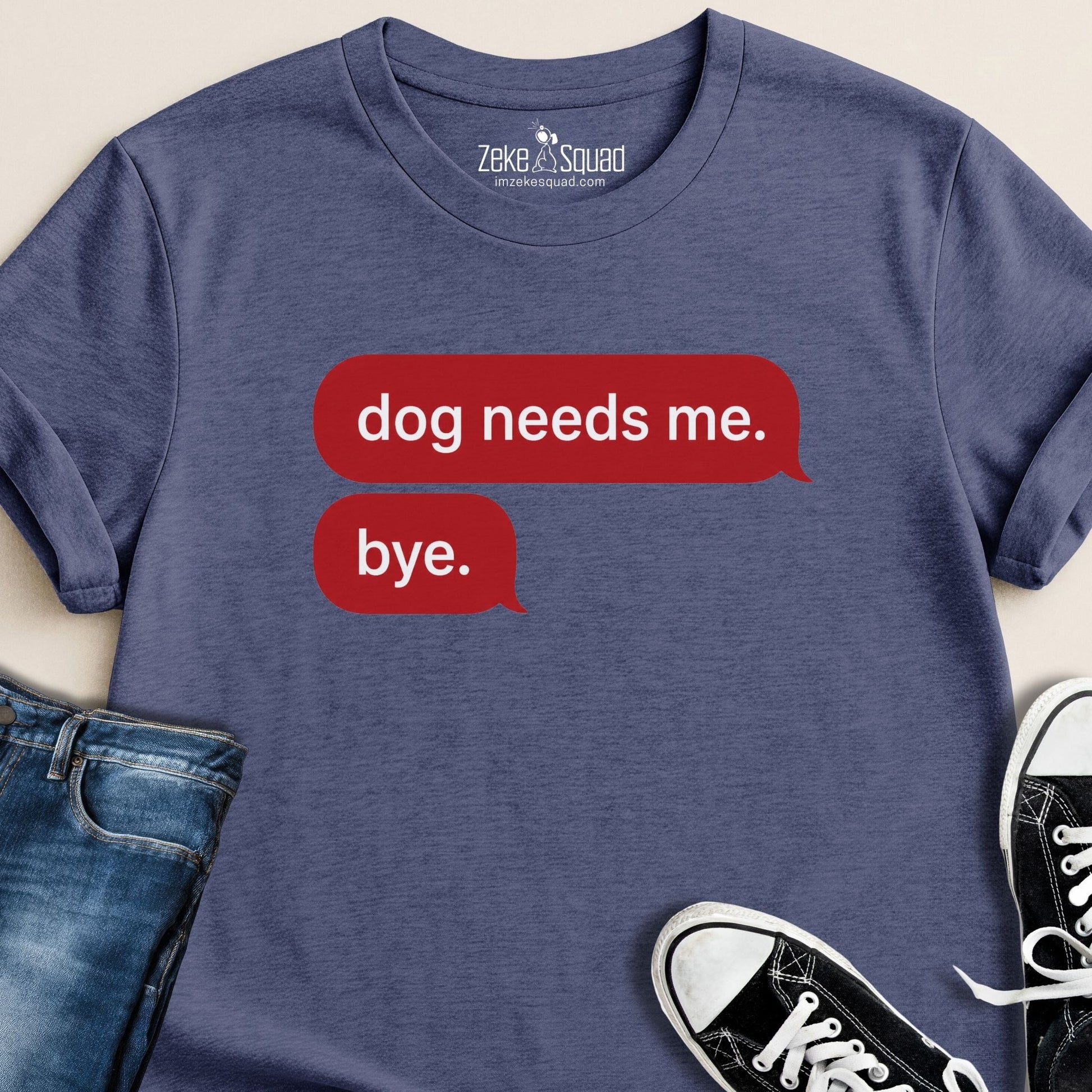 Dog Needs Me. Bye T-shirt - Zeke Squad