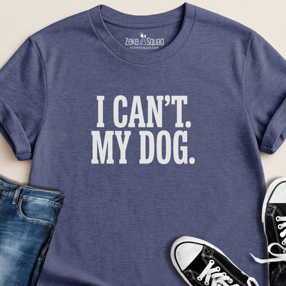 I Can't. My Dog. T-shirt - Zeke Squad