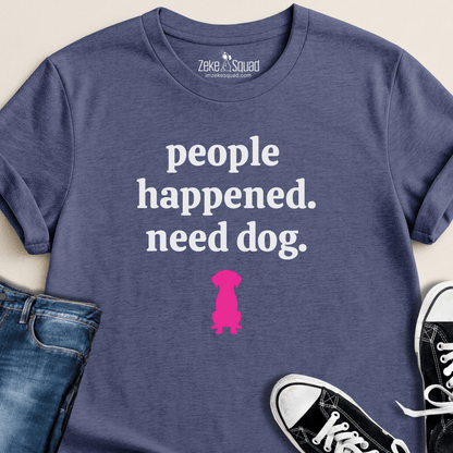 People Happened. Need Dog T-shirt - Zeke Squad