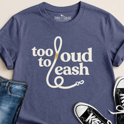 Too Loud To Leash T-shirt - Zeke Squad