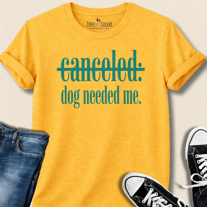 Canceled. Dog Needed Me. T-shirt - Zeke Squad