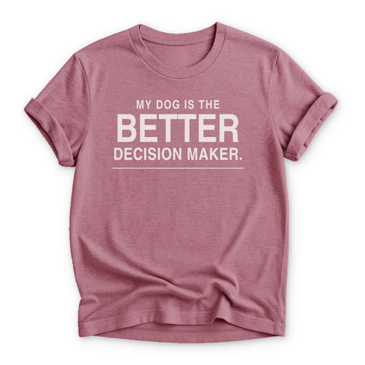 My Dog is the Better Decision Maker T-shirt - Zeke Squad