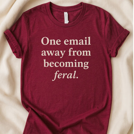 One Email Away From Becoming Feral T-Shirt | Funny Tee | Relatable Shirt - Zeke Squad