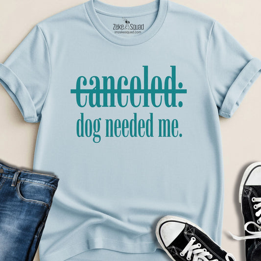 Canceled. Dog Needed Me. T-shirt - Zeke Squad