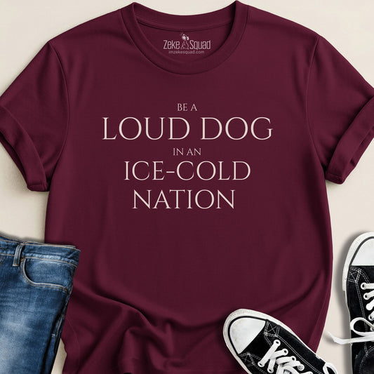 Be a Loud Dog in an Ice - Cold Nation T-Shirt - Zeke Squad