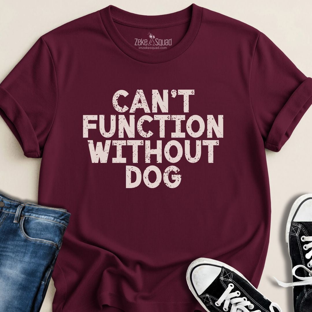 Can’t Function Without Dog T-shirt - Zeke Squad