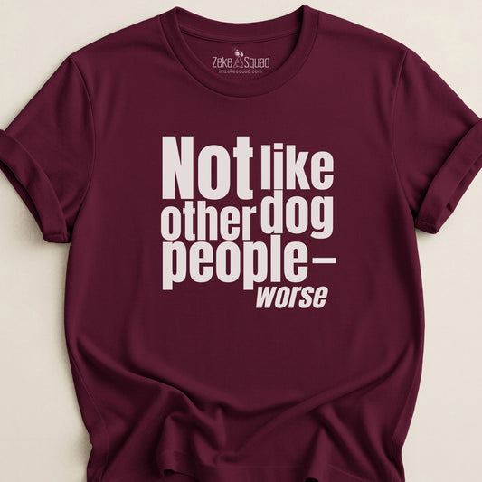 Not Like Other Dog People…Worse T-shirt - Zeke Squad