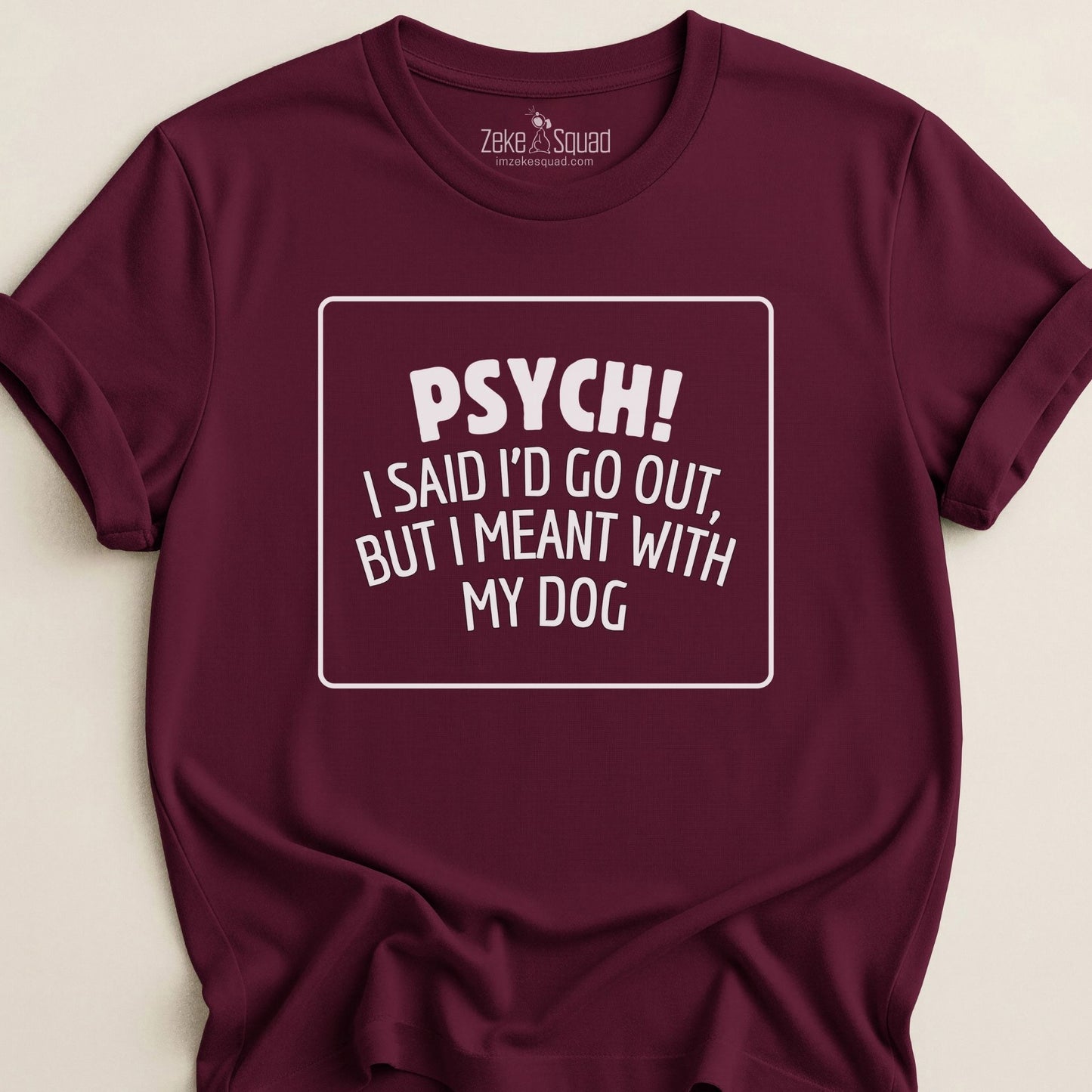 Psych! I Said I Would Go Out I Meant with My Dog T-shirt - Zeke Squad