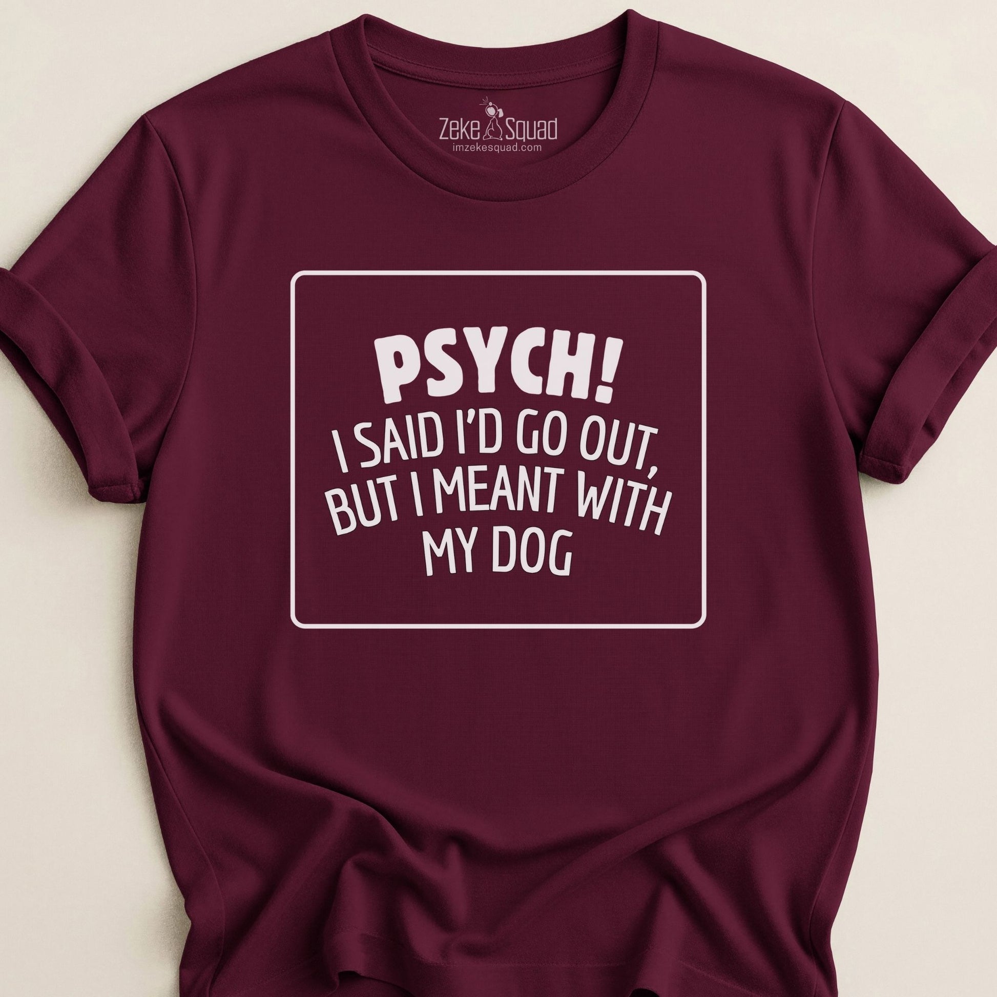 Psych! I Said I Would Go Out I Meant with My Dog T-shirt - Zeke Squad