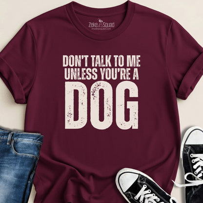 Don't Talk to Me Unless You're a Dog T-shirt - Zeke Squad