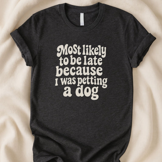 Most Likely to Be Late Because I Was Petting a Dog T-Shirt | Funny Dog Lover Tee – Zeke Squad - Zeke Squad