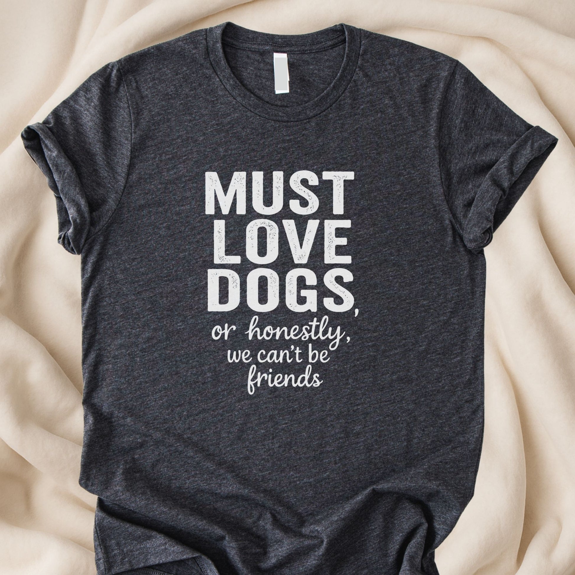 Must Love Dogs or Honestly, We Can’t Be Friends T-Shirt | Funny Dog Lover Tee – Zeke Squad - Zeke Squad